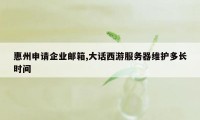 惠州申请企业邮箱,大话西游服务器维护多长时间