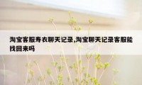 淘宝客服寿衣聊天记录,淘宝聊天记录客服能找回来吗