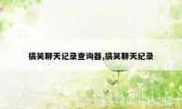 搞笑聊天记录查询器,搞笑聊天纪录