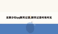 无聊少妇qq聊天记录,聊天记录时有时无