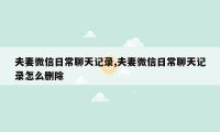 夫妻微信日常聊天记录,夫妻微信日常聊天记录怎么删除