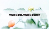 电视破解安装,电视破解安装软件