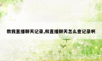 教我直播聊天记录,和直播聊天怎么查记录啊