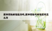 原神初始邮箱能改吗,原神初始号邮箱密码怎么改